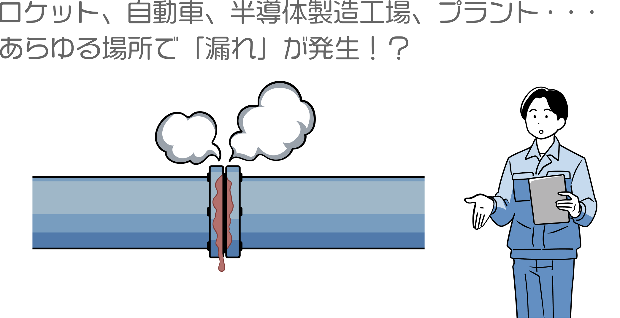 ロケット、自動車、半導体、製造、工場、プラント・・・ あらゆる場所で「漏れ」が発生！？