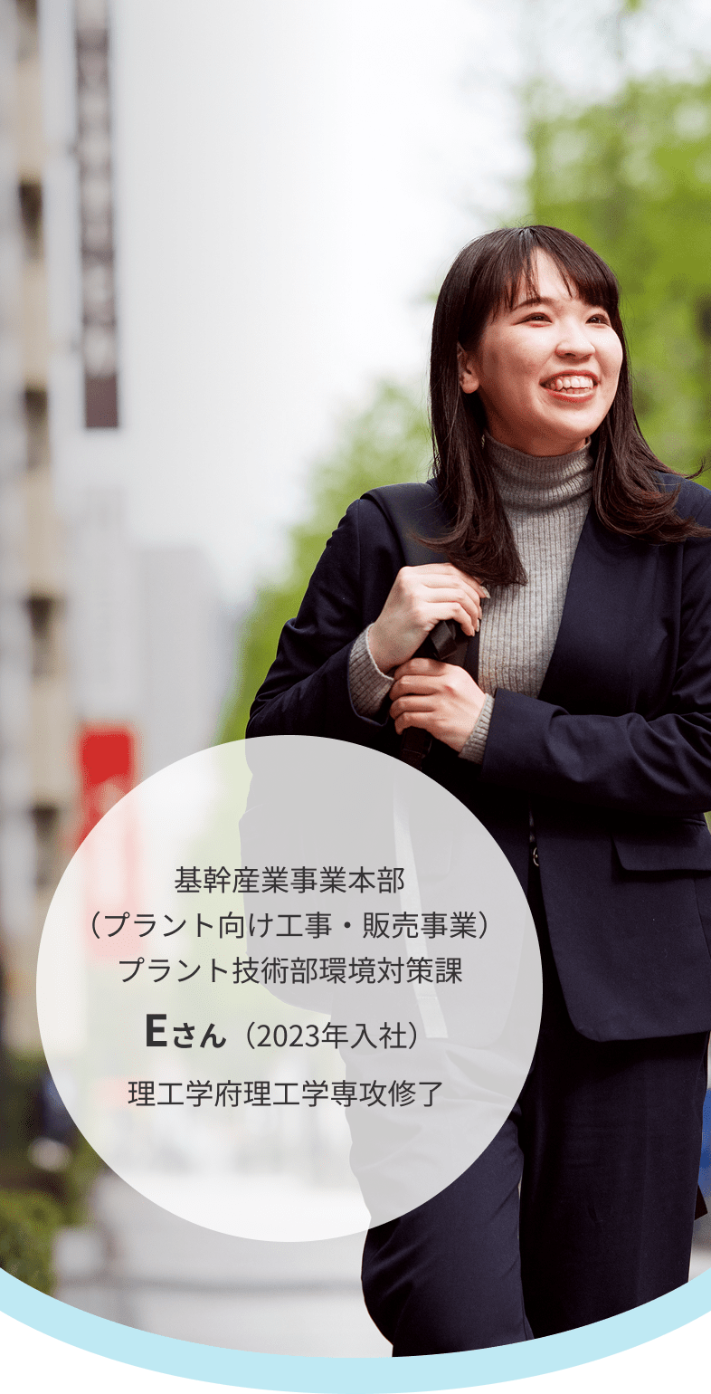 基幹産業事業本部(プラント向け工事・販売事業)プラント技術部環境対策課 Eさん(2023年入社)理工学府理工学専攻修了