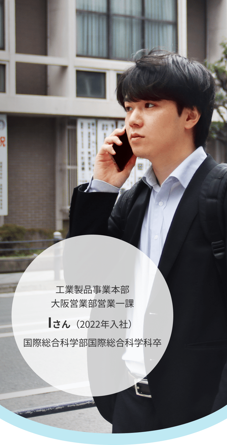 工業製品事業本部 大阪営業部営業一課 Iさん（2022年入社）国際総合科学部国際総合科学科卒